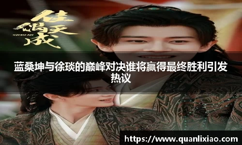 蓝桑坤与徐琰的巅峰对决谁将赢得最终胜利引发热议