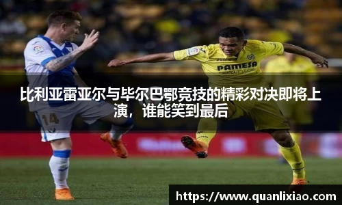 比利亚雷亚尔与毕尔巴鄂竞技的精彩对决即将上演，谁能笑到最后