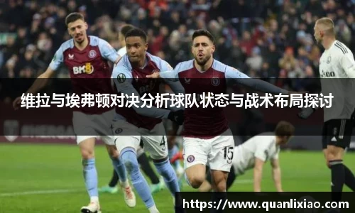 维拉与埃弗顿对决分析球队状态与战术布局探讨