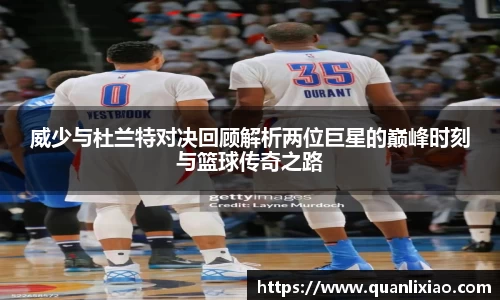 威少与杜兰特对决回顾解析两位巨星的巅峰时刻与篮球传奇之路