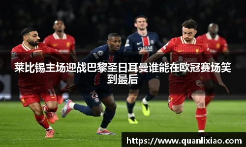 莱比锡主场迎战巴黎圣日耳曼谁能在欧冠赛场笑到最后