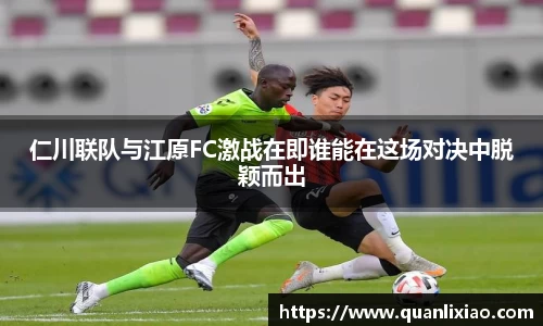 仁川联队与江原FC激战在即谁能在这场对决中脱颖而出